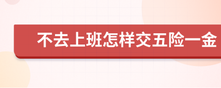 不去上班怎样交五险一金