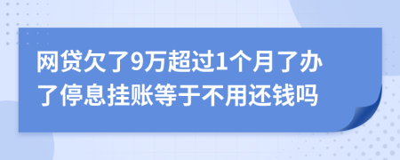网贷欠了9万超过1个月了办了停息挂账等于不用还钱吗