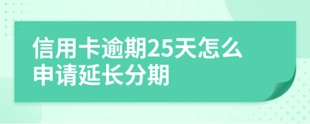 信用卡逾期25天怎么申请延长分期