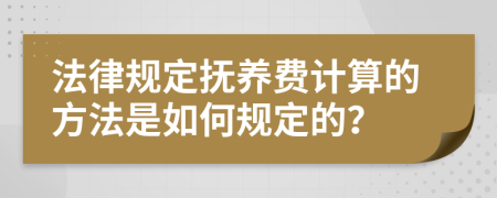 法律规定抚养费计算的方法是如何规定的？