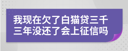 我现在欠了白猫贷三千三年没还了会上征信吗