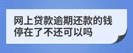 网上贷款逾期还款的钱停在了不还可以吗