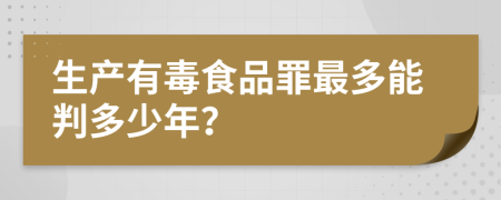 生产有毒食品罪最多能判多少年？