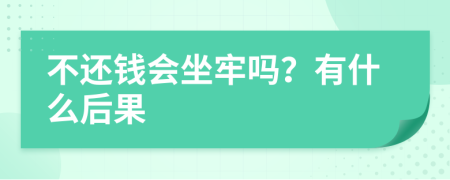 不还钱会坐牢吗？有什么后果