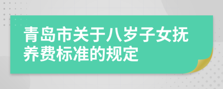 青岛市关于八岁子女抚养费标准的规定