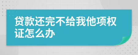 贷款还完不给我他项权证怎么办