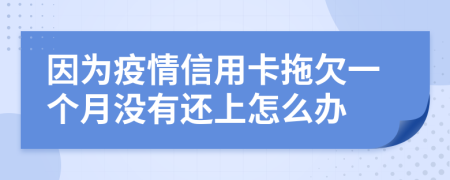 因为疫情信用卡拖欠一个月没有还上怎么办