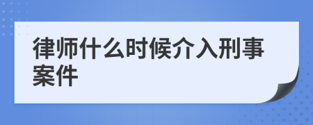 律师什么时候介入刑事案件