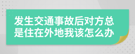 发生交通事故后对方总是住在外地我该怎么办