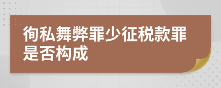 徇私舞弊罪少征税款罪是否构成