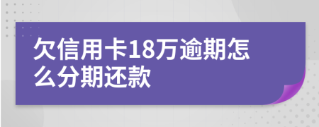 欠信用卡18万逾期怎么分期还款