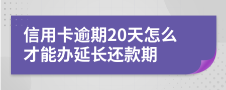 信用卡逾期20天怎么才能办延长还款期