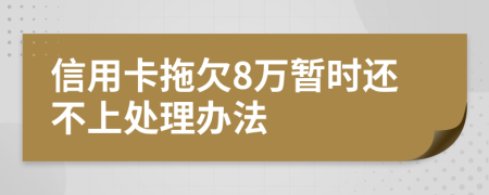 信用卡拖欠8万暂时还不上处理办法