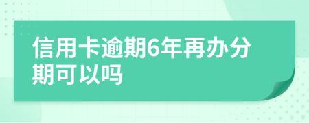 信用卡逾期6年再办分期可以吗