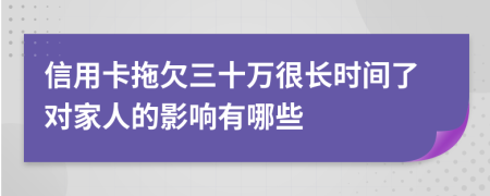 信用卡拖欠三十万很长时间了对家人的影响有哪些