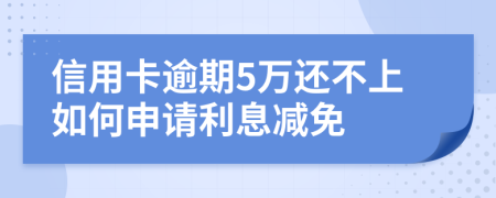 信用卡逾期5万还不上如何申请利息减免