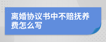 离婚协议书中不赔抚养费怎么写