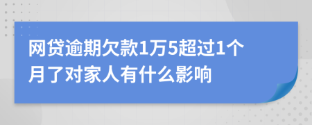 网贷逾期欠款1万5超过1个月了对家人有什么影响