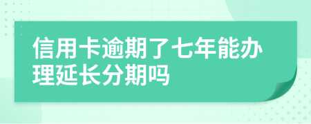 信用卡逾期了七年能办理延长分期吗