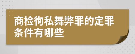 商检徇私舞弊罪的定罪条件有哪些