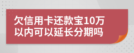 欠信用卡还款宝10万以内可以延长分期吗