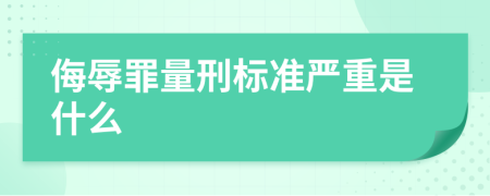 侮辱罪量刑标准严重是什么