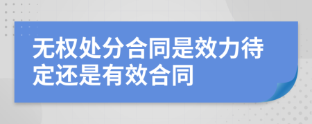 无权处分合同是效力待定还是有效合同