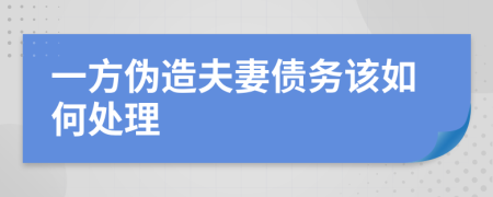 一方伪造夫妻债务该如何处理