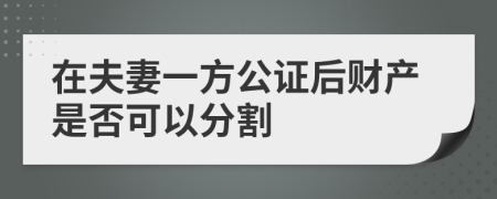 在夫妻一方公证后财产是否可以分割