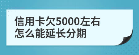 信用卡欠5000左右怎么能延长分期