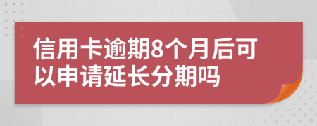 信用卡逾期8个月后可以申请延长分期吗