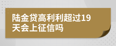 陆金贷高利利超过19天会上征信吗