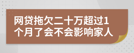 网贷拖欠二十万超过1个月了会不会影响家人