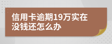 信用卡逾期19万实在没钱还怎么办