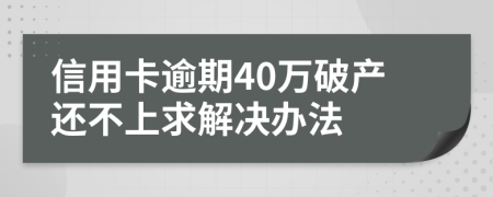 信用卡逾期40万破产还不上求解决办法