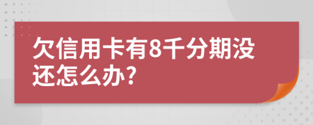 欠信用卡有8千分期没还怎么办?