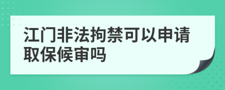 江门非法拘禁可以申请取保候审吗