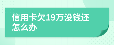 信用卡欠19万没钱还怎么办