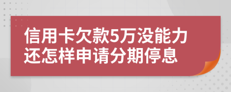 信用卡欠款5万没能力还怎样申请分期停息