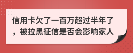 信用卡欠了一百万超过半年了，被拉黑征信是否会影响家人
