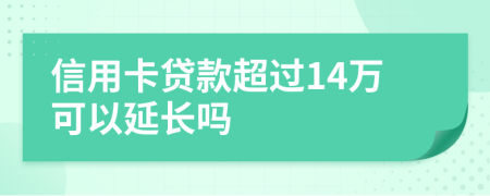 信用卡贷款超过14万可以延长吗