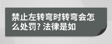 禁止左转弯时转弯会怎么处罚? 法律是如