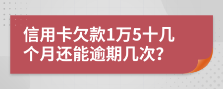 信用卡欠款1万5十几个月还能逾期几次？