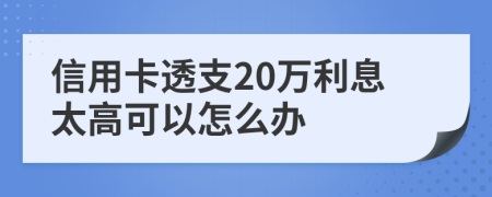 信用卡透支20万利息太高可以怎么办