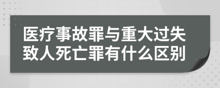 医疗事故罪与重大过失致人死亡罪有什么区别