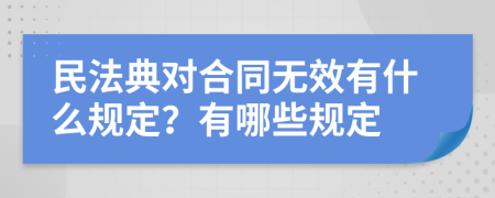 民法典对合同无效有什么规定？有哪些规定