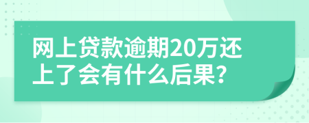 网上贷款逾期20万还上了会有什么后果？