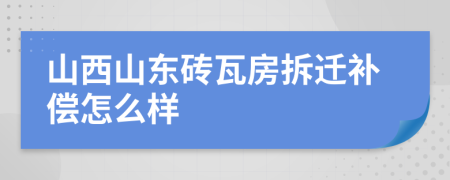 山西山东砖瓦房拆迁补偿怎么样