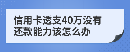 信用卡透支40万没有还款能力该怎么办