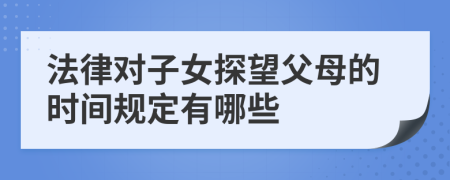 法律对子女探望父母的时间规定有哪些